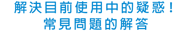 解決目前使用中的疑惑！常見問題的解答