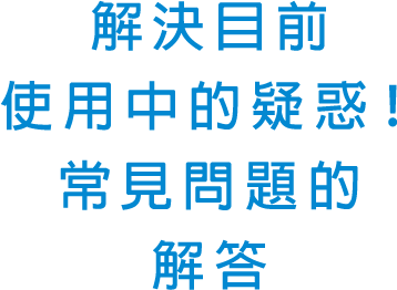 解決目前使用中的疑惑！常見問題的解答