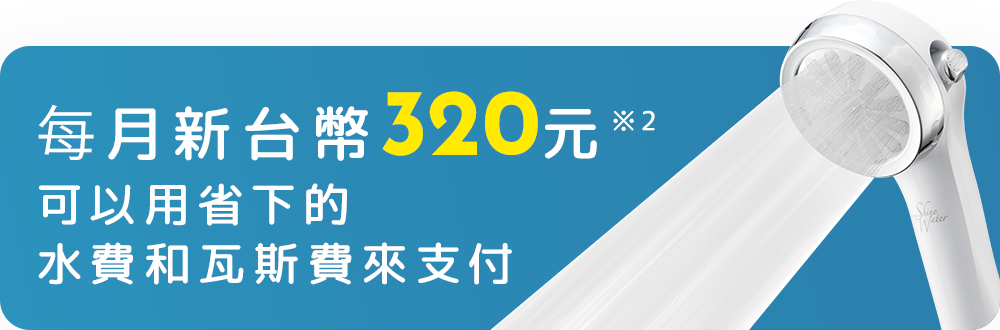 每月新台幣320元 可以用省下的水費和瓦斯費來支付！