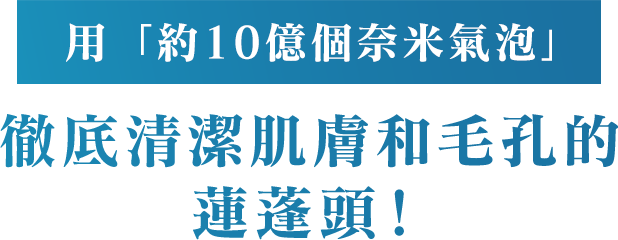 用「約10億個奈米氣泡」徹底清潔肌膚和毛孔的蓮蓬頭！